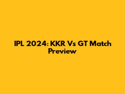 IPL 2024: KKR Vs GT Match Preview