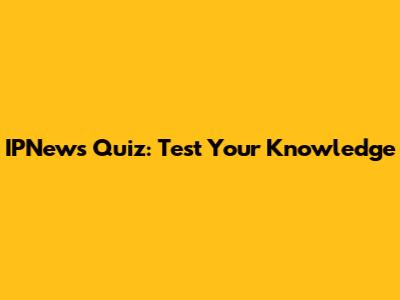 IPNews Quiz: Test Your Knowledge