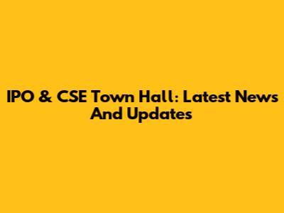 IPO & CSE Town Hall: Latest News And Updates