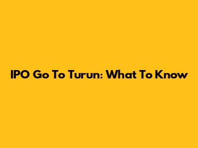 IPO Go To Turun: What To Know