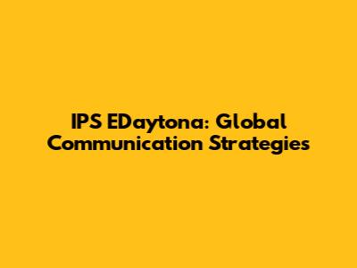 IPS EDaytona: Global Communication Strategies