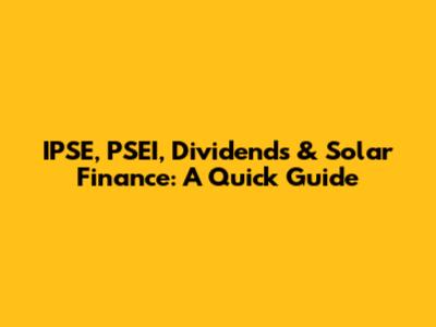 IPSE, PSEI, Dividends & Solar Finance: A Quick Guide