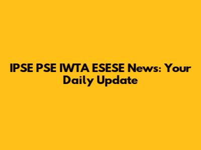 IPSE PSE IWTA ESESE News: Your Daily Update