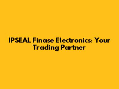 IPSEAL Finase Electronics: Your Trading Partner