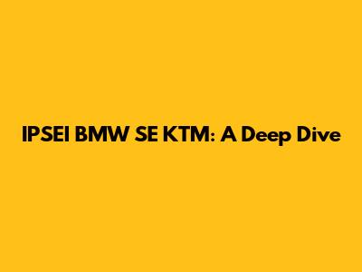 IPSEI BMW SE KTM: A Deep Dive