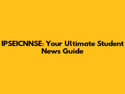 IPSEICNNSE: Your Ultimate Student News Guide