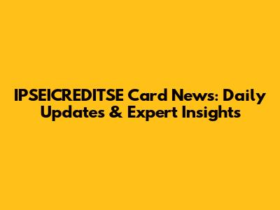 IPSEICREDITSE Card News: Daily Updates & Expert Insights