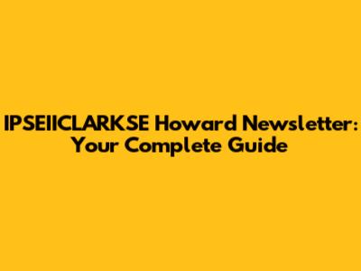 IPSEIICLARKSE Howard Newsletter: Your Complete Guide