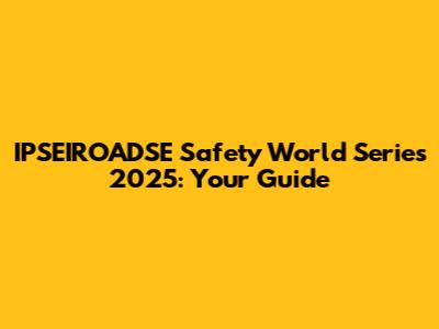 IPSEIROADSE Safety World Series 2025: Your Guide