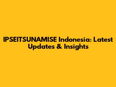 IPSEITSUNAMISE Indonesia: Latest Updates & Insights