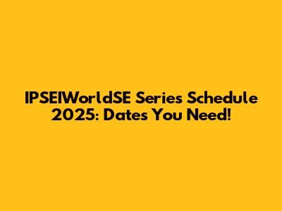IPSEIWorldSE Series Schedule 2025: Dates You Need!