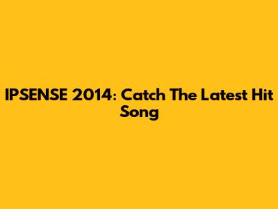 IPSENSE 2014: Catch The Latest Hit Song