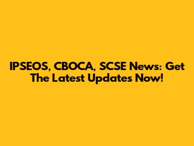 IPSEOS, CBOCA, SCSE News: Get The Latest Updates Now!
