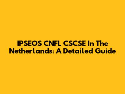 IPSEOS CNFL CSCSE In The Netherlands: A Detailed Guide