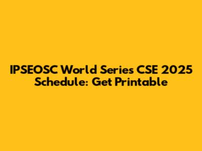 IPSEOSC World Series CSE 2025 Schedule: Get Printable