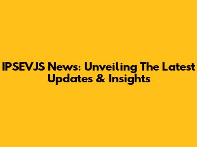 IPSEVJS News: Unveiling The Latest Updates & Insights