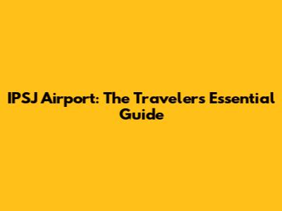 IPSJ Airport: The Traveler's Essential Guide