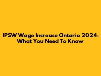 IPSW Wage Increase Ontario 2024: What You Need To Know