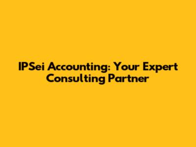IPSei Accounting: Your Expert Consulting Partner