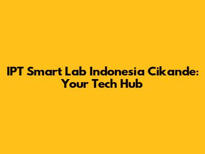 IPT Smart Lab Indonesia Cikande: Your Tech Hub