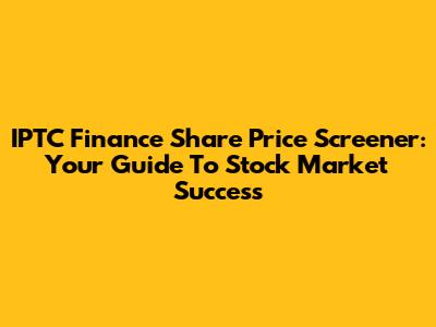 IPTC Finance Share Price Screener: Your Guide To Stock Market Success