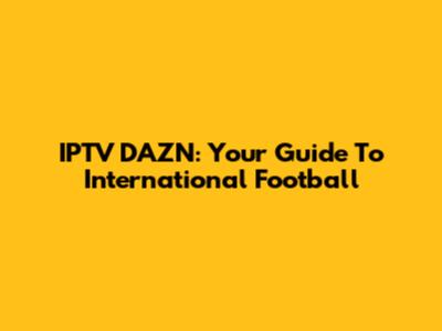 IPTV DAZN: Your Guide To International Football