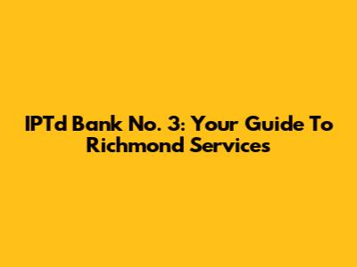 IPTd Bank No. 3: Your Guide To Richmond Services