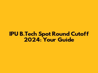 IPU B.Tech Spot Round Cutoff 2024: Your Guide