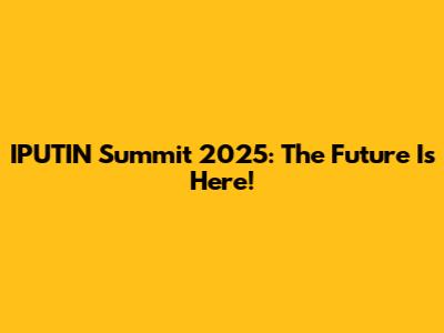 IPUTIN Summit 2025: The Future Is Here!