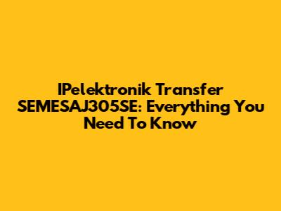 IPelektronik Transfer SEMESAJ305SE: Everything You Need To Know