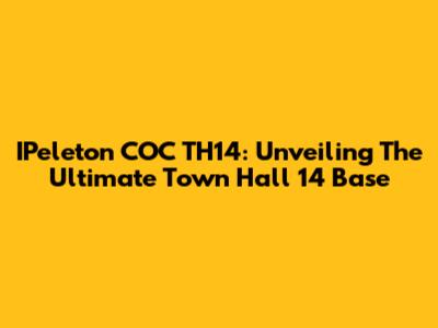 IPeleton COC TH14: Unveiling The Ultimate Town Hall 14 Base