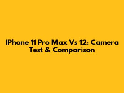IPhone 11 Pro Max Vs 12: Camera Test & Comparison