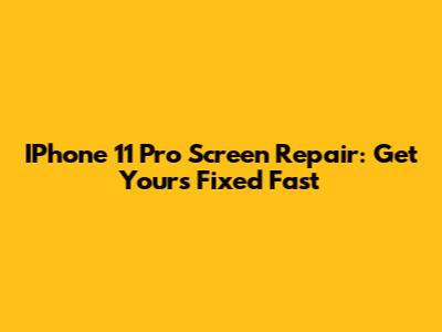 IPhone 11 Pro Screen Repair: Get Yours Fixed Fast