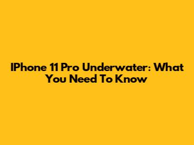 IPhone 11 Pro Underwater: What You Need To Know