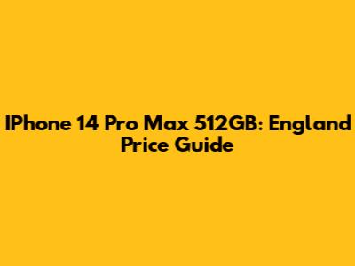 IPhone 14 Pro Max 512GB: England Price Guide