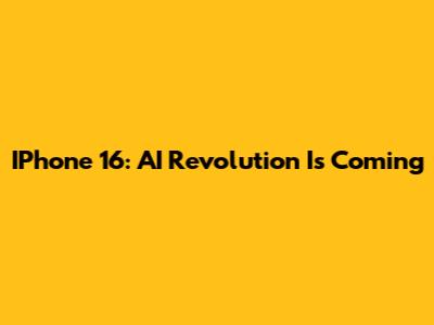 IPhone 16: AI Revolution Is Coming