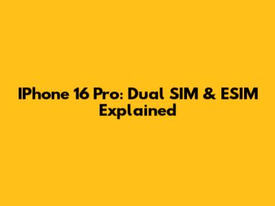 IPhone 16 Pro: Dual SIM & ESIM Explained