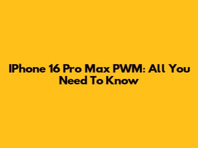 IPhone 16 Pro Max PWM: All You Need To Know