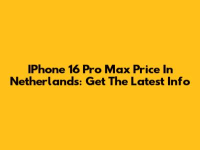 IPhone 16 Pro Max Price In Netherlands: Get The Latest Info