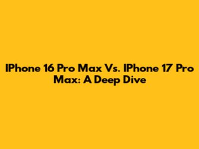 IPhone 16 Pro Max Vs. IPhone 17 Pro Max: A Deep Dive
