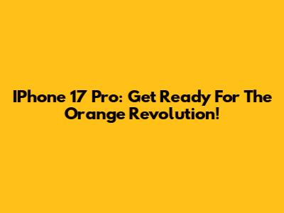 IPhone 17 Pro: Get Ready For The Orange Revolution!
