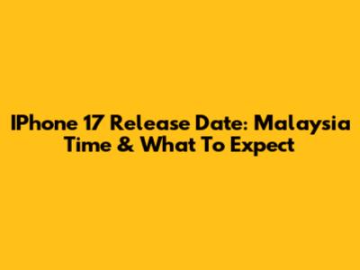 IPhone 17 Release Date: Malaysia Time & What To Expect