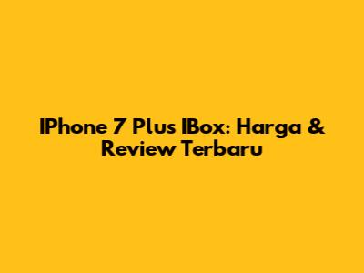 IPhone 7 Plus IBox: Harga & Review Terbaru
