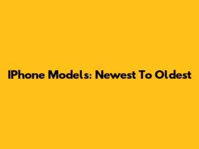 IPhone Models: Newest To Oldest