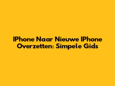 IPhone Naar Nieuwe IPhone Overzetten: Simpele Gids