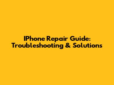 IPhone Repair Guide: Troubleshooting & Solutions