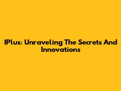 IPlus: Unraveling The Secrets And Innovations