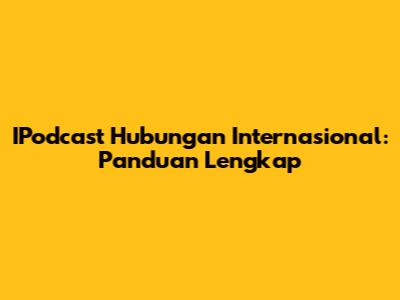 IPodcast Hubungan Internasional: Panduan Lengkap