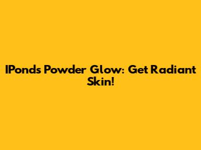 IPonds Powder Glow: Get Radiant Skin!