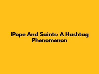 IPope And Saints: A Hashtag Phenomenon